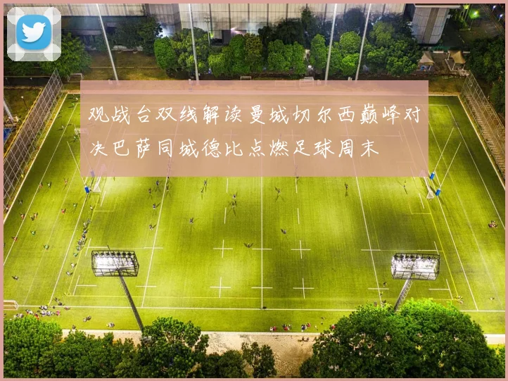 观战台双线解读曼城切尔西巅峰对决巴萨同城德比点燃足球周末