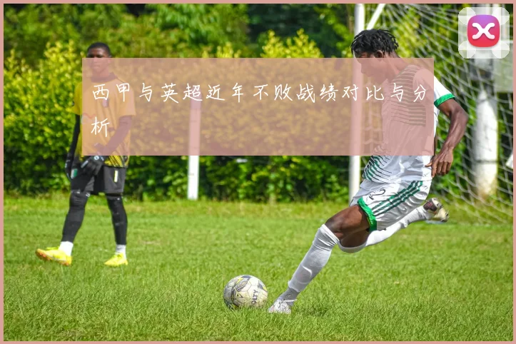 西甲与英超近年不败战绩对比与分析