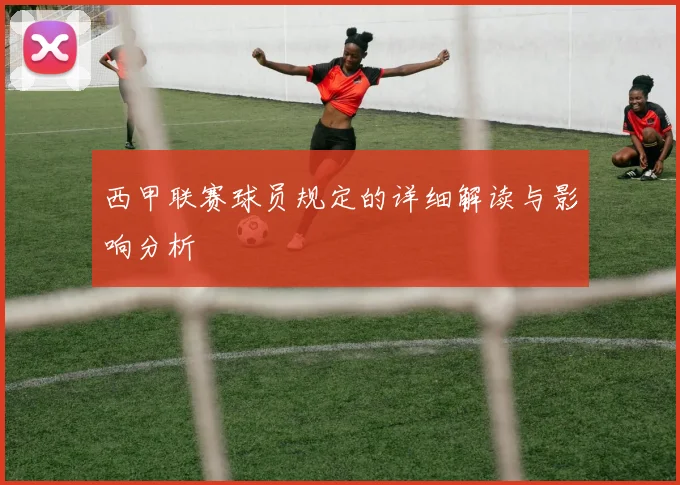 西甲联赛球员规定的详细解读与影响分析