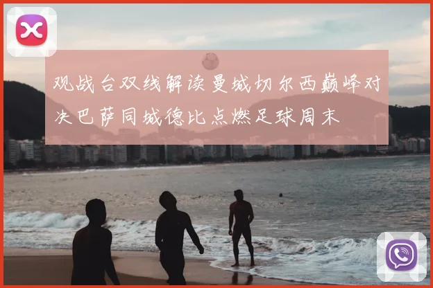 观战台双线解读曼城切尔西巅峰对决巴萨同城德比点燃足球周末